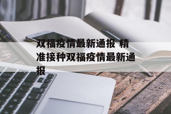 双福疫情最新通报 精准接种双福疫情最新通报 双福疫情最新通报 精准接种双福疫情最新通报